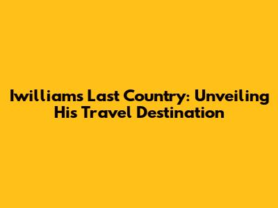 Iwilliam's Last Country: Unveiling His Travel Destination