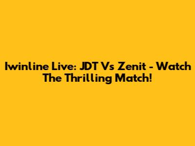 Iwinline Live: JDT Vs Zenit - Watch The Thrilling Match!