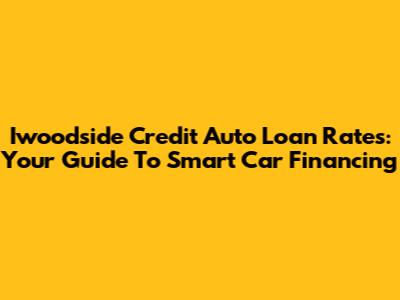 Iwoodside Credit Auto Loan Rates: Your Guide To Smart Car Financing