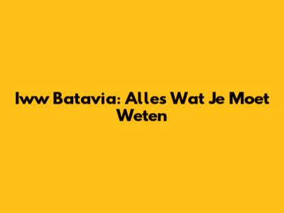 Iww Batavia: Alles Wat Je Moet Weten