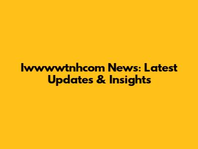 Iwwwwtnhcom News: Latest Updates & Insights