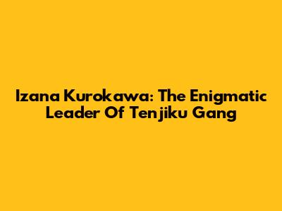 Izana Kurokawa: The Enigmatic Leader Of Tenjiku Gang