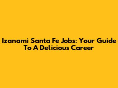 Izanami Santa Fe Jobs: Your Guide To A Delicious Career