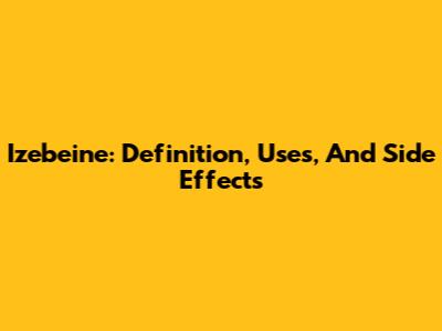 Izebeine: Definition, Uses, And Side Effects