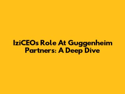IziCEO's Role At Guggenheim Partners: A Deep Dive