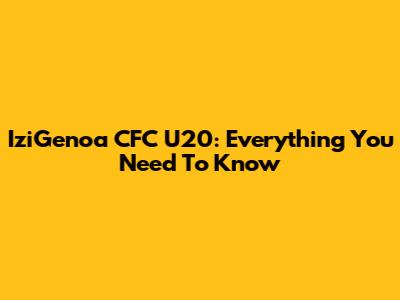 IziGenoa CFC U20: Everything You Need To Know
