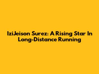 IziJeison Surez: A Rising Star In Long-Distance Running