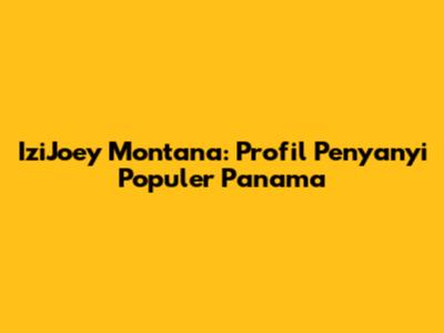IziJoey Montana: Profil Penyanyi Populer Panama
