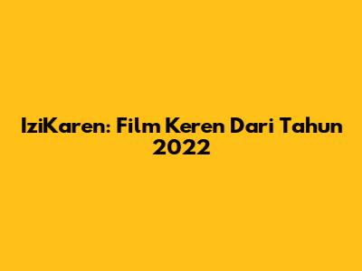 IziKaren: Film Keren Dari Tahun 2022
