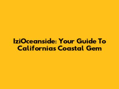 IziOceanside: Your Guide To California's Coastal Gem