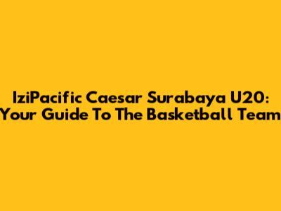 IziPacific Caesar Surabaya U20: Your Guide To The Basketball Team