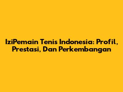 IziPemain Tenis Indonesia: Profil, Prestasi, Dan Perkembangan