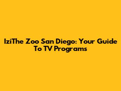 IziThe Zoo San Diego: Your Guide To TV Programs