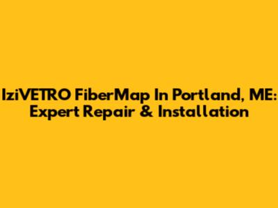 IziVETRO FiberMap In Portland, ME: Expert Repair & Installation