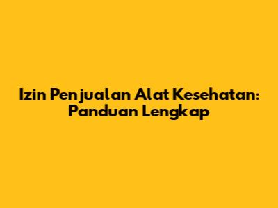 Izin Penjualan Alat Kesehatan: Panduan Lengkap