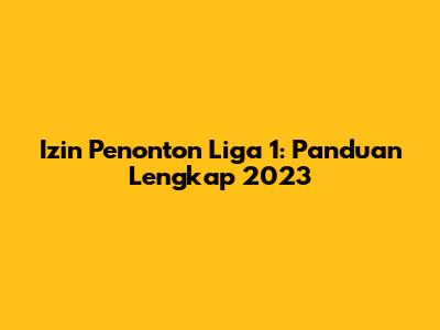 Izin Penonton Liga 1: Panduan Lengkap 2023