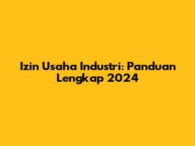 Izin Usaha Industri: Panduan Lengkap 2024