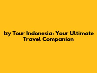 Izy Tour Indonesia: Your Ultimate Travel Companion