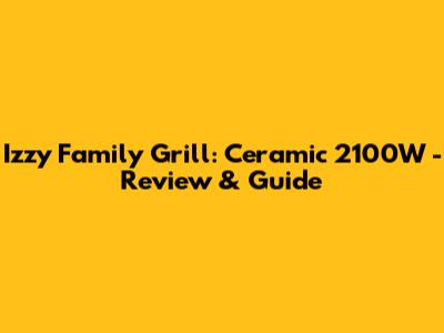Izzy Family Grill: Ceramic 2100W - Review & Guide