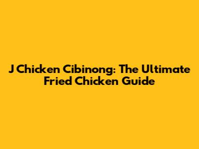 J Chicken Cibinong: The Ultimate Fried Chicken Guide