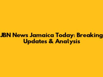 JBN News Jamaica Today: Breaking Updates & Analysis