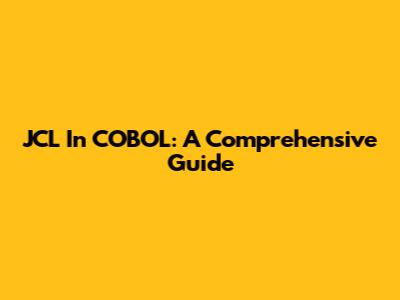 JCL In COBOL: A Comprehensive Guide