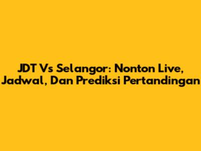JDT Vs Selangor: Nonton Live, Jadwal, Dan Prediksi Pertandingan