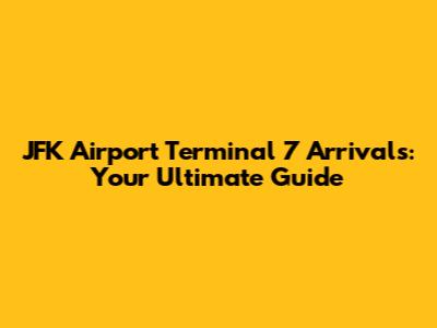 JFK Airport Terminal 7 Arrivals: Your Ultimate Guide