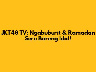 JKT48 TV: Ngabuburit & Ramadan Seru Bareng Idol!