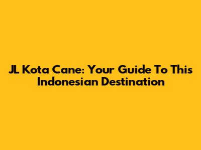 JL Kota Cane: Your Guide To This Indonesian Destination