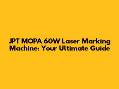 JPT MOPA 60W Laser Marking Machine: Your Ultimate Guide