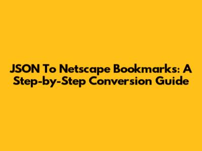 JSON To Netscape Bookmarks: A Step-by-Step Conversion Guide