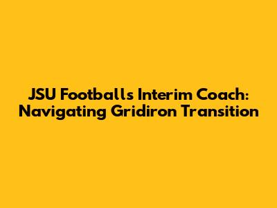 JSU Football's Interim Coach: Navigating Gridiron Transition