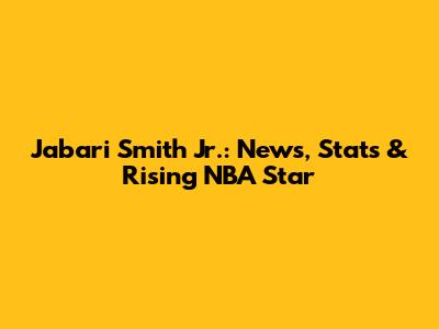 Jabari Smith Jr.: News, Stats & Rising NBA Star