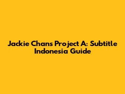 Jackie Chan's Project A: Subtitle Indonesia Guide