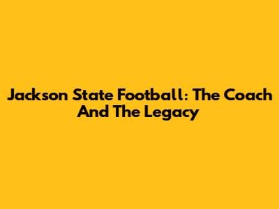 Jackson State Football: The Coach And The Legacy