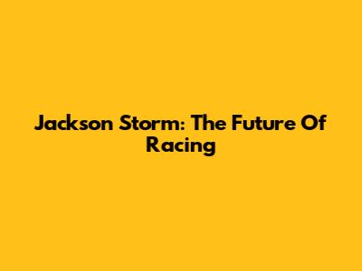 Jackson Storm: The Future Of Racing