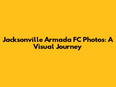 Jacksonville Armada FC Photos: A Visual Journey