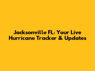 Jacksonville FL: Your Live Hurricane Tracker & Updates
