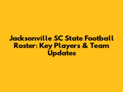 Jacksonville SC State Football Roster: Key Players & Team Updates
