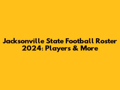 Jacksonville State Football Roster 2024: Players & More