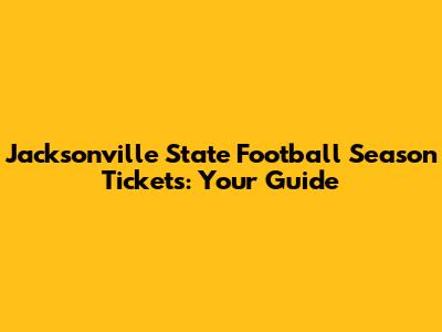 Jacksonville State Football Season Tickets: Your Guide
