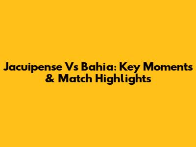 Jacuipense Vs Bahia: Key Moments & Match Highlights