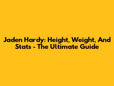 Jaden Hardy: Height, Weight, And Stats - The Ultimate Guide