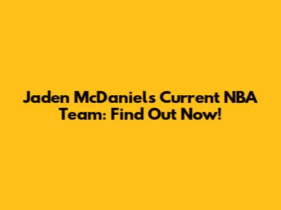 Jaden McDaniels' Current NBA Team: Find Out Now!