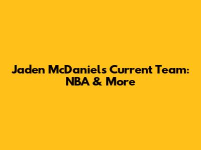Jaden McDaniels Current Team: NBA & More