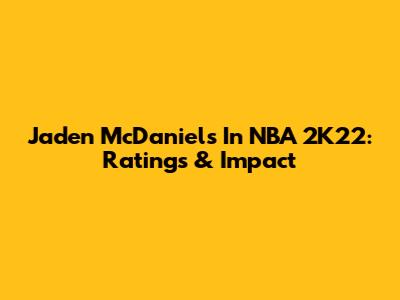 Jaden McDaniels In NBA 2K22: Ratings & Impact