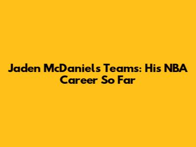 Jaden McDaniels Teams: His NBA Career So Far