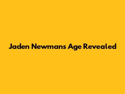 Jaden Newman's Age Revealed