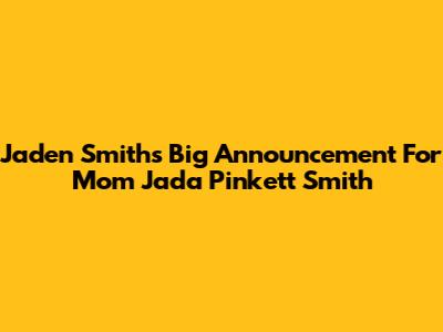 Jaden Smith's Big Announcement For Mom Jada Pinkett Smith